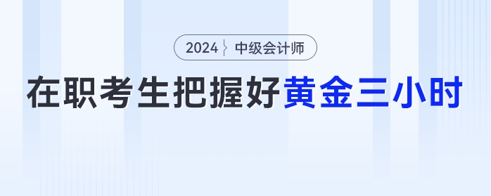 在職考生注意了，把握好這【黃金三小時】中級會計備考效率UP！