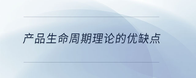 產(chǎn)品生命周期理論的優(yōu)缺點