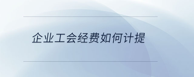 企業(yè)工會經費如何計提