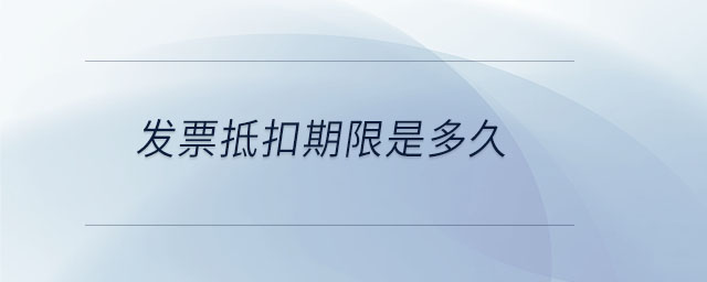 發(fā)票抵扣期限是多久