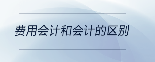 費(fèi)用會(huì)計(jì)和會(huì)計(jì)的區(qū)別