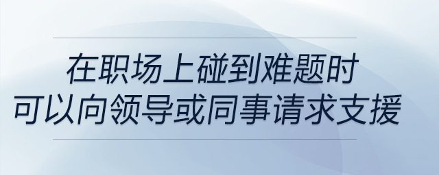 在職場上碰到難題時，可以適時地向上級或者同事尋求支援是解決問題