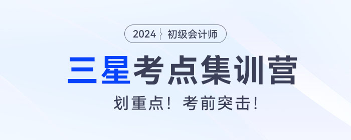 考前突擊！2024年初級會計考試三星考點集訓營！