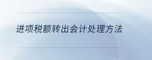 進(jìn)項(xiàng)稅額轉(zhuǎn)出會(huì)計(jì)處理方法