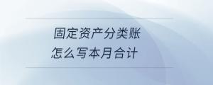 固定資產(chǎn)分類賬怎么寫本月合計(jì)