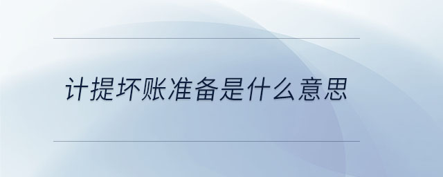 計(jì)提壞賬準(zhǔn)備是什么意思