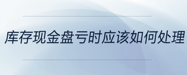 庫(kù)存現(xiàn)金盤(pán)虧時(shí)應(yīng)該如何處理