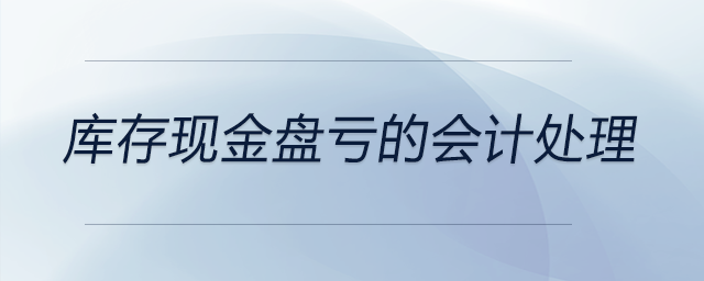 庫存現(xiàn)金盤虧的會計處理