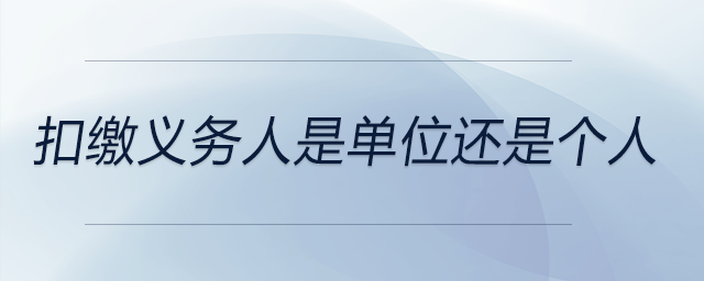 扣繳義務(wù)人是單位還是個人