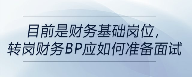 目前是財務(wù)基礎(chǔ)崗位，轉(zhuǎn)崗財務(wù)BP應(yīng)如何準備面試