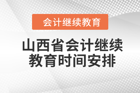 2024年山西省會計繼續(xù)教育時間安排