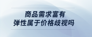 商品需求富有彈性屬于價(jià)格歧視嗎