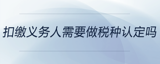 扣繳義務人需要做稅種認定嗎