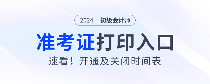 速看！各地2024年初級會計準(zhǔn)考證打印入口開通及關(guān)閉時間表！