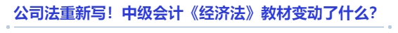 公司法重新寫！中級會計《經濟法》教材變動了什么？