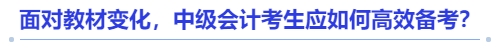 面對教材變化，中級會計考生應如何高效備考？