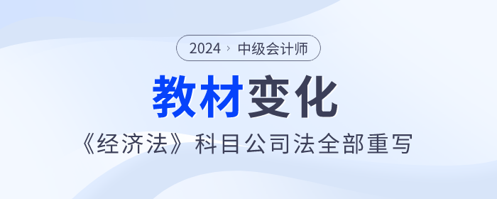 公司法全部重寫！2024年中級會計《經濟法》教材變化快來看！