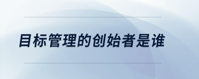 目標(biāo)管理的創(chuàng)始者是誰(shuí)
