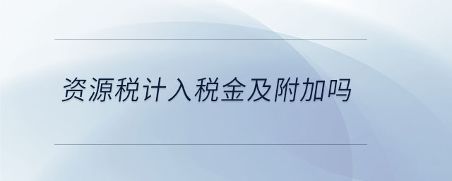 資源稅計入稅金及附加嗎