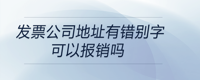 發(fā)票公司地址有錯(cuò)別字可以報(bào)銷嗎
