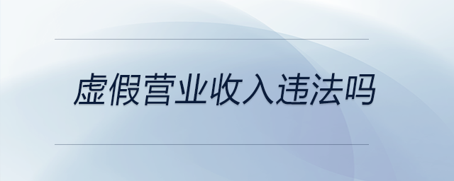 虛假營(yíng)業(yè)收入違法嗎