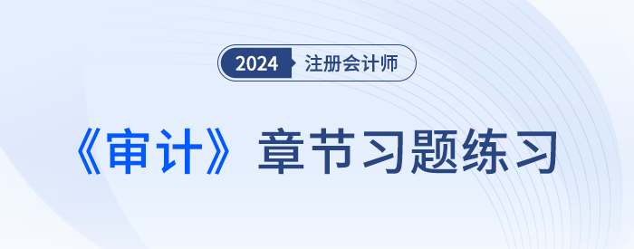 逐章鞏固！2024年注會(huì)審計(jì)章節(jié)習(xí)題，趕快打卡！