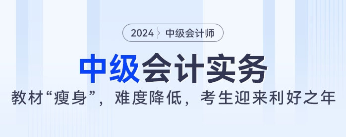 2024年中級會計實務(wù)教材大“瘦身”，難度降低，考生迎來利好之年