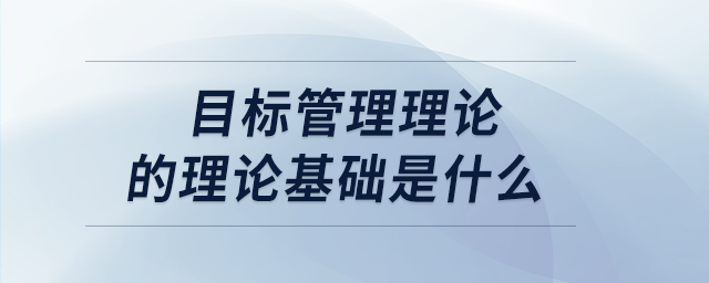 目標(biāo)管理理論的理論基礎(chǔ)是什么