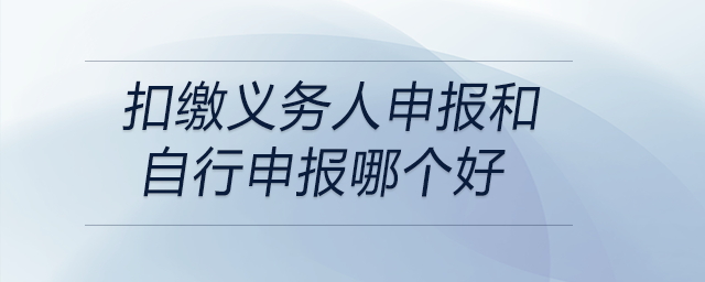 扣繳義務(wù)人申報(bào)和自行申報(bào)哪個(gè)好