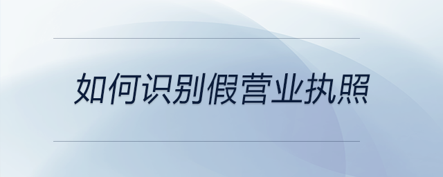 如何識(shí)別假營業(yè)執(zhí)照