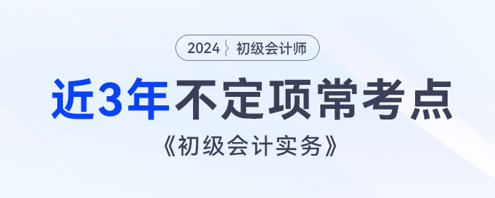 考前撈分！《初級會計實務(wù)》近3年不定項常考點總結(jié)！