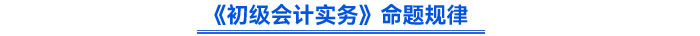 《初級會計實務(wù)》命題規(guī)律