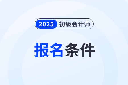 2025年初級會計(jì)證報(bào)考條件確定了嗎？