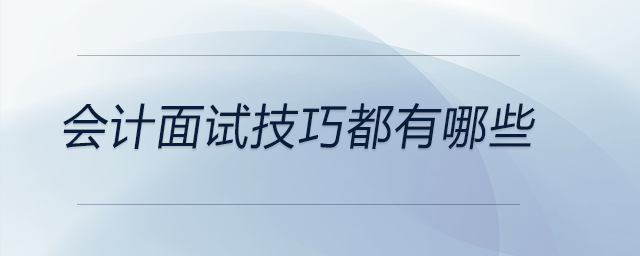 會計面試技巧都有哪些？前來關注！