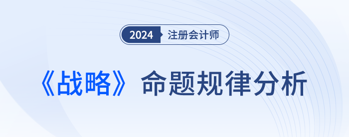命題規(guī)律總結(jié)！預(yù)測(cè)24年注會(huì)戰(zhàn)略考試各章分值及重要考點(diǎn)