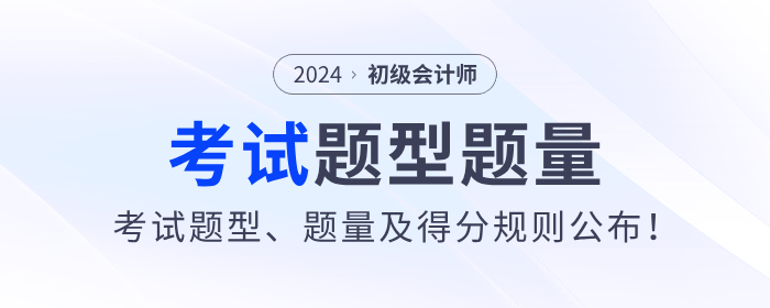2024年初級(jí)會(huì)計(jì)考試題型、題量及得分規(guī)則公布！