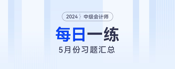 2024年中級(jí)會(huì)計(jì)職稱5月份每日一練匯總