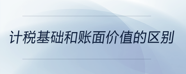 計(jì)稅基礎(chǔ)和賬面價(jià)值的區(qū)別