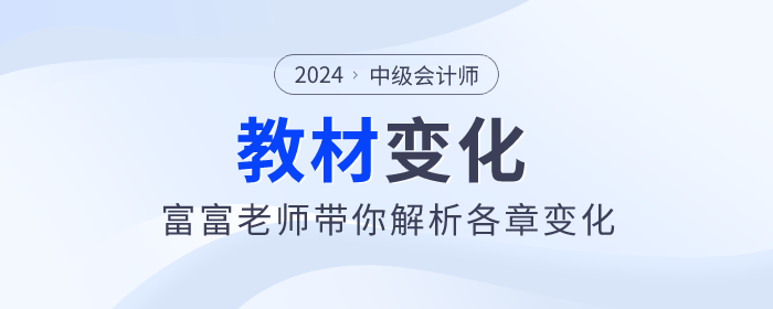 2024年中級(jí)會(huì)計(jì)實(shí)務(wù)新篇章：富富老師帶你看教材變化！
