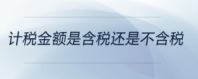 計(jì)稅金額是含稅還是不含稅