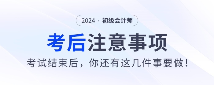 注意！2024年初級(jí)會(huì)計(jì)考試結(jié)束后，你還有這幾件事要做！