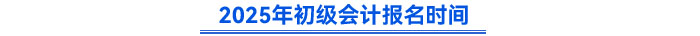 2025年初級(jí)會(huì)計(jì)報(bào)名時(shí)間