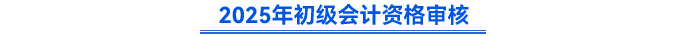 2025年初級(jí)會(huì)計(jì)資格審核