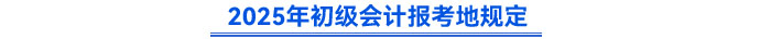 2025年初級(jí)會(huì)計(jì)報(bào)考地規(guī)定