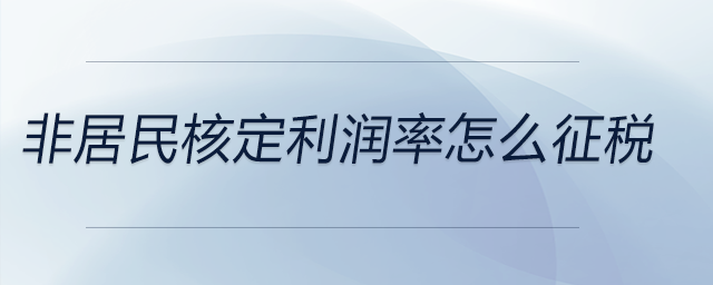 非居民核定利潤(rùn)率怎么征稅