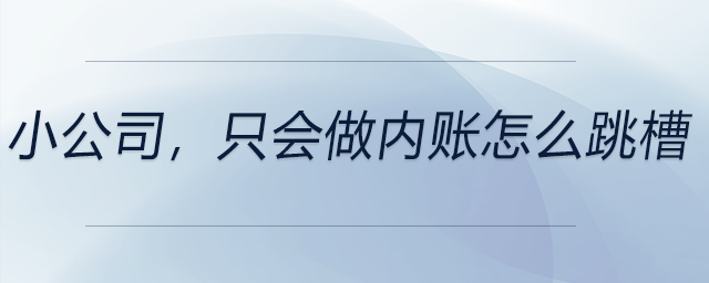 小公司，只會做內(nèi)賬怎么跳槽