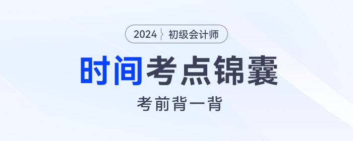 考前背誦！2024年初級(jí)會(huì)計(jì)《經(jīng)濟(jì)法基礎(chǔ)》關(guān)于“時(shí)間”考點(diǎn)錦囊