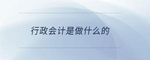 行政會(huì)計(jì)是做什么的