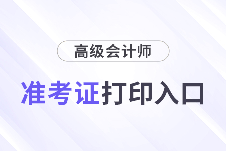 山西省高級(jí)會(huì)計(jì)準(zhǔn)考證打印時(shí)間2024年入口查詢