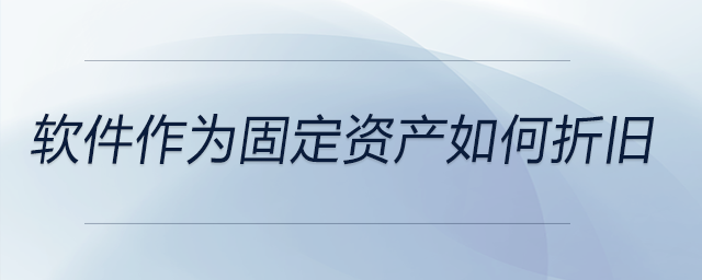 軟件作為固定資產(chǎn)如何折舊